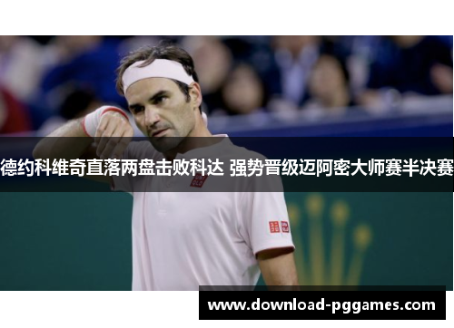 德约科维奇直落两盘击败科达 强势晋级迈阿密大师赛半决赛 德约科维奇直落两盘击败科达 强势晋级迈阿密大师赛半决赛