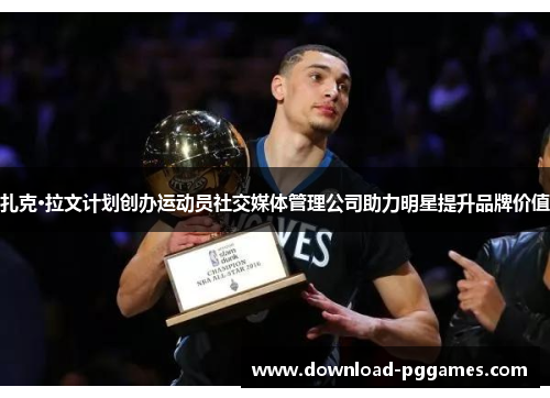 扎克·拉文计划创办运动员社交媒体管理公司助力明星提升品牌价值 扎克·拉文计划创办运动员社交媒体管理公司助力明星提升品牌价值