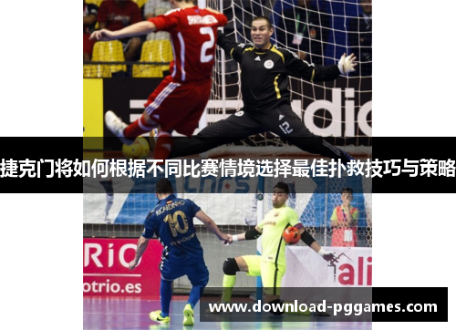 捷克门将如何根据不同比赛情境选择最佳扑救技巧与策略 捷克门将如何根据不同比赛情境选择最佳扑救技巧与策略