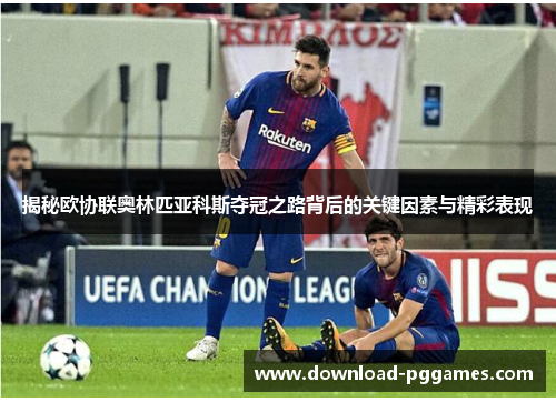 揭秘欧协联奥林匹亚科斯夺冠之路背后的关键因素与精彩表现 揭秘欧协联奥林匹亚科斯夺冠之路背后的关键因素与精彩表现