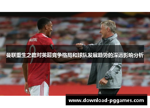 曼联重生之路对英超竞争格局和球队发展趋势的深远影响分析 曼联重生之路对英超竞争格局和球队发展趋势的深远影响分析