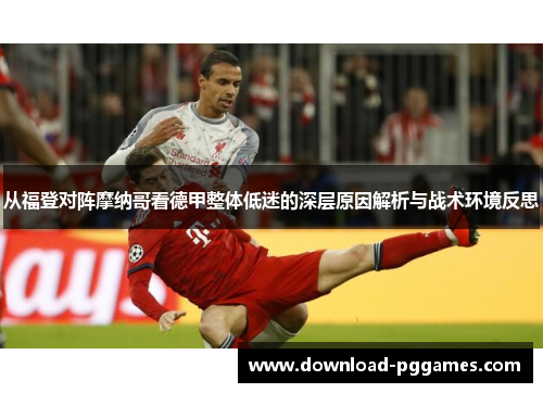 从福登对阵摩纳哥看德甲整体低迷的深层原因解析与战术环境反思 从福登对阵摩纳哥看德甲整体低迷的深层原因解析与战术环境反思