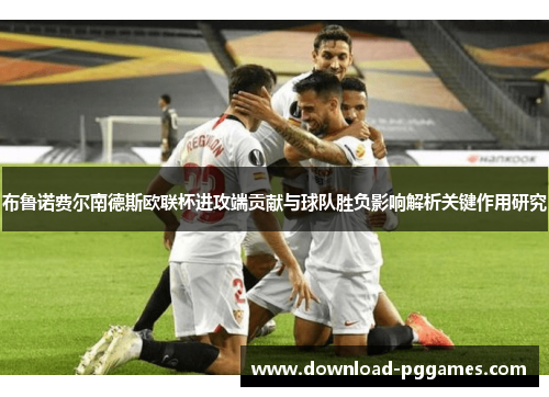 布鲁诺费尔南德斯欧联杯进攻端贡献与球队胜负影响解析关键作用研究 布鲁诺费尔南德斯欧联杯进攻端贡献与球队胜负影响解析关键作用研究