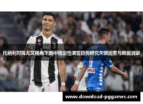 托纳利对阵尤文视角下西甲稳定性演变趋势研究关键因素与数据洞察