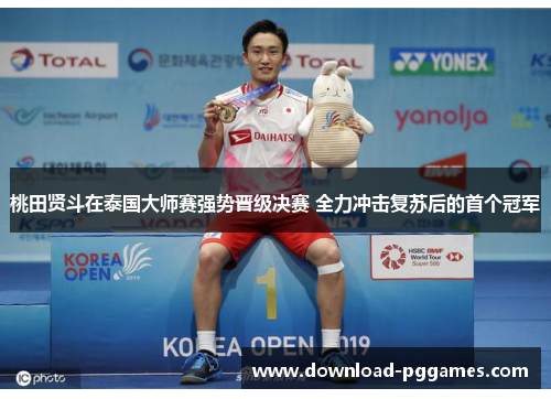 桃田贤斗在泰国大师赛强势晋级决赛 全力冲击复苏后的首个冠军 桃田贤斗在泰国大师赛强势晋级决赛 全力冲击复苏后的首个冠军