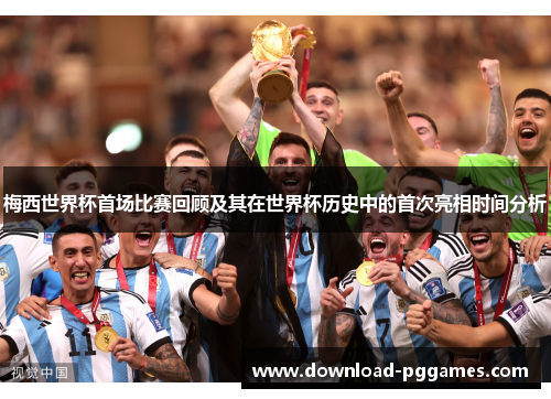 梅西世界杯首场比赛回顾及其在世界杯历史中的首次亮相时间分析 梅西世界杯首场比赛回顾及其在世界杯历史中的首次亮相时间分析