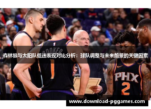 森林狼与太阳队低迷表现对比分析：球队调整与未来前景的关键因素