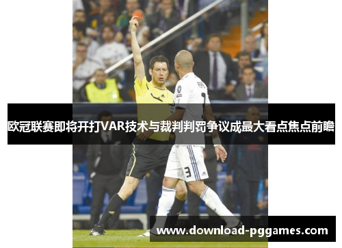 欧冠联赛即将开打VAR技术与裁判判罚争议成最大看点焦点前瞻 欧冠联赛即将开打VAR技术与裁判判罚争议成最大看点焦点前瞻