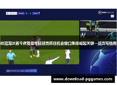 欧冠淘汰赛今夜复盘年轻球员抓住机会窗口集体崛起关键一战改写格局