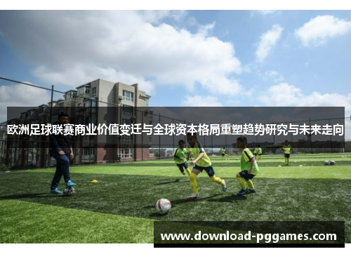 欧洲足球联赛商业价值变迁与全球资本格局重塑趋势研究与未来走向 欧洲足球联赛商业价值变迁与全球资本格局重塑趋势研究与未来走向
