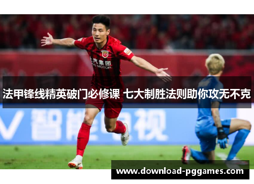 法甲锋线精英破门必修课 七大制胜法则助你攻无不克 法甲锋线精英破门必修课 七大制胜法则助你攻无不克