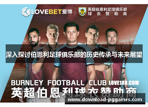 深入探讨伯恩利足球俱乐部的历史传承与未来展望