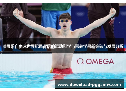 潘展乐自由泳世界纪录背后的运动科学与营养学最新突破与发展分析