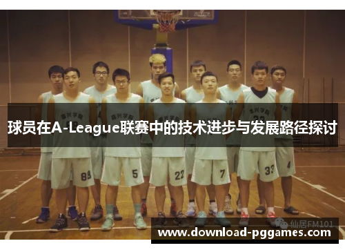 球员在A-League联赛中的技术进步与发展路径探讨