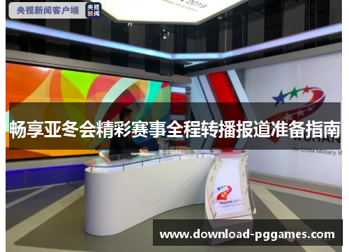 畅享亚冬会精彩赛事全程转播报道准备指南 畅享亚冬会精彩赛事全程转播报道准备指南