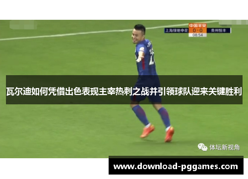 瓦尔迪如何凭借出色表现主宰热刺之战并引领球队迎来关键胜利 瓦尔迪如何凭借出色表现主宰热刺之战并引领球队迎来关键胜利