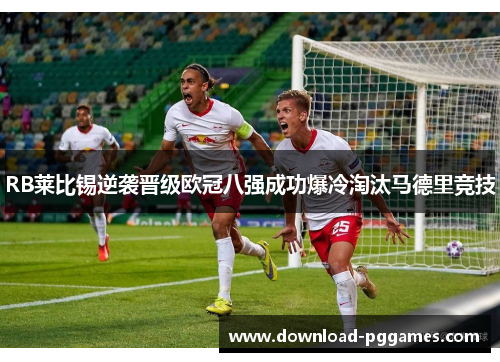 RB莱比锡逆袭晋级欧冠八强成功爆冷淘汰马德里竞技 RB莱比锡逆袭晋级欧冠八强成功爆冷淘汰马德里竞技