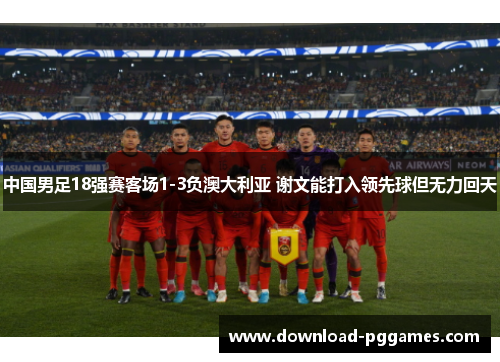 中国男足18强赛客场1-3负澳大利亚 谢文能打入领先球但无力回天