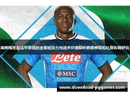奥斯梅恩在法甲赛场的全面统治力与战术价值解析数据表现和比赛影响研究 奥斯梅恩在法甲赛场的全面统治力与战术价值解析数据表现和比赛影响研究