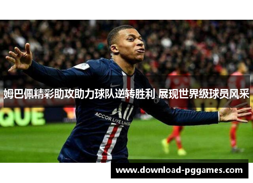 姆巴佩精彩助攻助力球队逆转胜利 展现世界级球员风采 姆巴佩精彩助攻助力球队逆转胜利 展现世界级球员风采