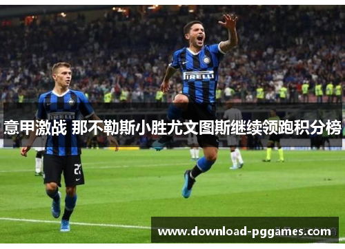 意甲激战 那不勒斯小胜尤文图斯继续领跑积分榜