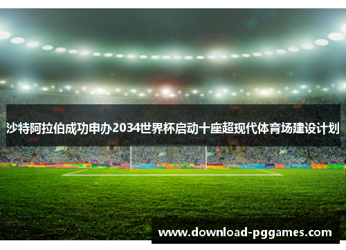 沙特阿拉伯成功申办2034世界杯启动十座超现代体育场建设计划 沙特阿拉伯成功申办2034世界杯启动十座超现代体育场建设计划