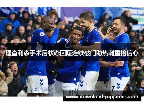 理查利森手术后状态回暖连续破门助热刺重拾信心