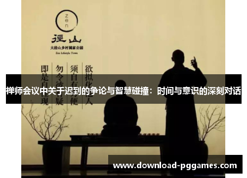 禅师会议中关于迟到的争论与智慧碰撞：时间与意识的深刻对话