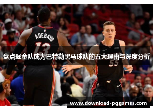 盘点掘金队成为巴特勒黑马球队的五大理由与深度分析 盘点掘金队成为巴特勒黑马球队的五大理由与深度分析