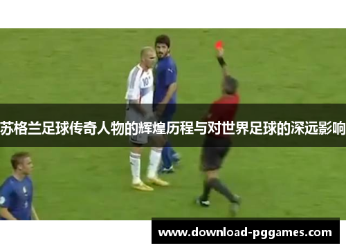 苏格兰足球传奇人物的辉煌历程与对世界足球的深远影响