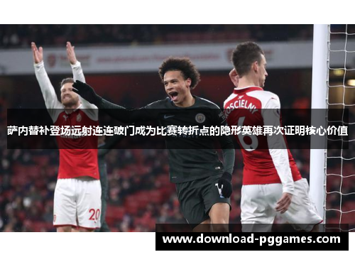 萨内替补登场远射连连破门成为比赛转折点的隐形英雄再次证明核心价值