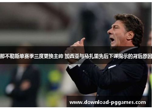 那不勒斯单赛季三度更换主帅 加西亚与马扎里先后下课揭示的背后原因