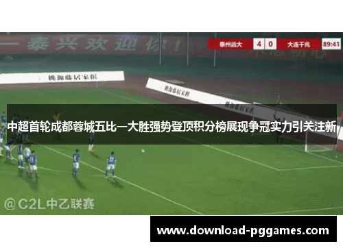 中超首轮成都蓉城五比一大胜强势登顶积分榜展现争冠实力引关注新