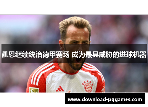 凯恩继续统治德甲赛场 成为最具威胁的进球机器