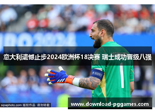 意大利遗憾止步2024欧洲杯18决赛 瑞士成功晋级八强 意大利遗憾止步2024欧洲杯18决赛 瑞士成功晋级八强