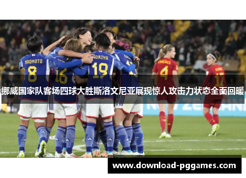 挪威国家队客场四球大胜斯洛文尼亚展现惊人攻击力状态全面回暖 挪威国家队客场四球大胜斯洛文尼亚展现惊人攻击力状态全面回暖