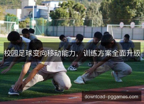 校园足球变向移动能力,训练方案全面升级 校园足球变向移动能力,训练方案全面升级