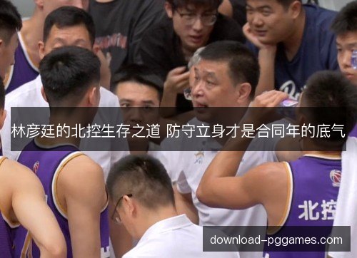 林彦廷的北控生存之道 防守立身才是合同年的底气
